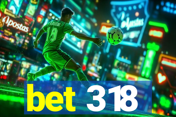 bet 318